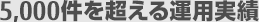 5,000件を超える運用実績